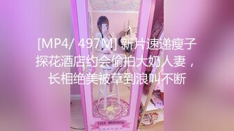 [MP4/ 497M] 新片速递瘦子探花酒店约会偷拍大奶人妻，长相绝美被草到浪叫不断