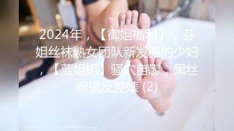 2024年，【御姐福利】，芬姐丝袜熟女团队新发掘的少妇，【蓝姐姐】骚穴自慰，黑丝眼镜反差婊 (2)