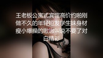 王老板公寓式宾馆高价约啪刚做不久的年轻短发学生妹身材瘦小爆操的嗷嗷叫说不要了对白精彩