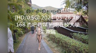 [HD/0.5G] 2024-05-26 XB-168 杏吧傳媒 約炮在校大學生兼職