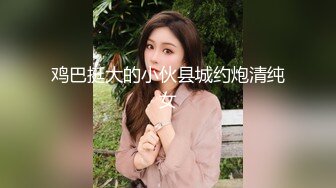 鸡巴挺大的小伙县城约炮清纯女