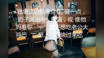 钱塘江边船来穿往,'骚一点，奶子漏出来，摸逼，哎 谁他妈看你‘，’想不想吃老公大鸡巴‘，想，’那快过来吃‘！