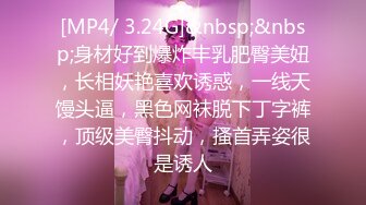 [MP4/ 3.24G]&nbsp;&nbsp;身材好到爆炸丰乳肥臀美妞，长相妖艳喜欢诱惑，一线天馒头逼，黑色网袜脱下丁字裤，顶级美臀抖动，搔首弄姿很是诱人