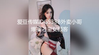 爱豆传媒IDG5388外卖小哥爆操刁蛮女顾客