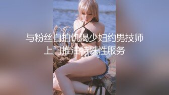 与粉丝自拍饥渴少妇约男技师上门推油特殊性服务