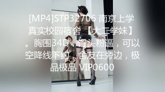 [MP4]STP32706 南京上学 真实校园宿舍 【大二学妹】。胸围34D，馒头粉逼，可以空降线下约，舍友在旁边，极品极品 VIP0600