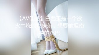 【AV佳丽】白西玉是一个欲火中烧的女房东，想要她坦南特的鸡巴