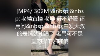 [MP4/ 302M]&nbsp;&nbsp; 老裆宜撞 老婆 舒不舒服 还用问&nbsp;&nbsp;白发大叔的表情就知道了 老吊可不是盖的操的啪啪响