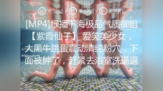 [MP4]绿播下海极品气质御姐【紫霞仙子】 爱笑美少女，大黑牛跳蛋震动清纯粉穴，下面被肿了，赶紧去浴室洗逼逼