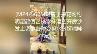 [MP4/562MB]瘦子探花网约明星颜值艺校学妹酒店开房沙发上调情各种姿势水多娇喘呻吟动听