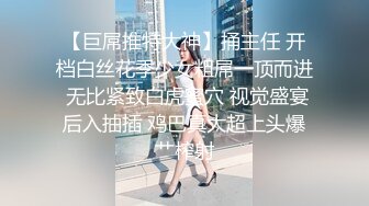 【巨屌推特大神】捅主任 开档白丝花季少女粗屌一顶而进 无比紧致白虎蜜穴 视觉盛宴后入抽插 鸡巴真大超上头爆艹榨射