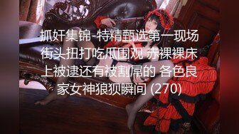 抓奸集锦-特精甄选第一现场街头扭打吃瓜围观 赤裸裸床上被逮还有被割屌的 各色良家女神狼狈瞬间 (270)