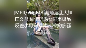 [MP4/286MB]海角淫乱大神正义君 偷情已婚女同事极品反差小母狗身体非常敏感,骚逼很紧