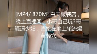 [MP4/ 870M] 白天服装店，晚上直播间，小哥自己玩3哥骚逼少妇，直接在地上轮流爆草骚穴