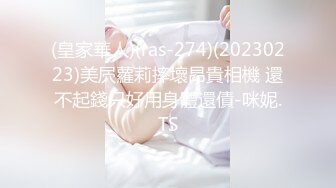 (皇家華人)(ras-274)(20230223)美屄蘿莉摔壞昂貴相機 還不起錢只好用身體還債-咪妮.TS