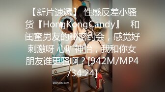 【新片速遞】 性感反差小骚货『HongKongCandy』✅和闺蜜男友的秘密约会，感觉好刺激呀 心旷神怡，我和你女朋友谁更骚啊？[942M/MP4/34:24]