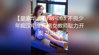 【皇家华人】ras-063 不良少年痴汉电车严格女教师耻力开发 花语柔