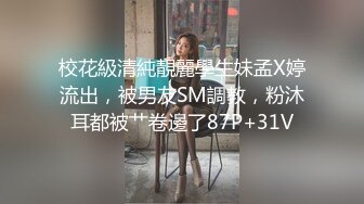 校花級清純靚麗學生妹孟X婷流出，被男友SM調教，粉沐耳都被艹卷邊了87P+31V