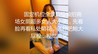 ❤️固定机位全景后位偸拍商场女厕超多女人大小便，先看脸再看私处菊花，各种肥鲍大屁股，视觉盛宴