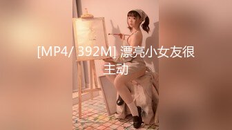 [MP4/ 392M] 漂亮小女友很主动