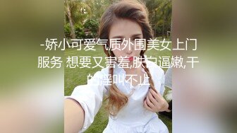 -娇小可爱气质外围美女上门服务 想要又害羞,肤白逼嫩,干的淫叫不止