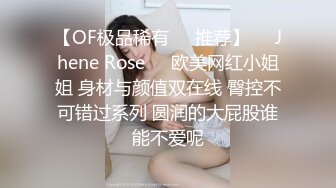 【OF极品稀有✿✿推荐】❤️Jhene Rose❤️欧美网红小姐姐 身材与颜值双在线 臀控不可错过系列 圆润的大屁股谁能不爱呢