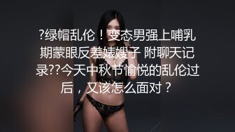 ?绿帽乱伦！变态男强上哺乳期蒙眼反差婊嫂子 附聊天记录??今天中秋节愉悦的乱伦过后，又该怎么面对？