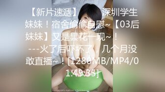 【新片速遞】 ✨✨✨深圳学生妹妹！宿舍偷偷自慰~【03后妹妹】又是昙花一现~！✨✨✨---火了后吓坏了，几个月没敢直播~！[1280MB/MP4/01:49:35]