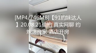 [MP4/746MB]【91约妹达人】20.08.21偷拍 真实网聊 约炮嫩良家 酒店开房