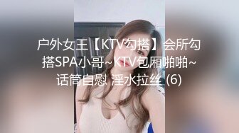 户外女王【KTV勾搭】会所勾搭SPA小哥~KTV包厢啪啪~话筒自慰 淫水拉丝 (6)