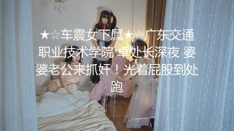 ★☆车震女下属★☆广东交通职业技术学院 卓处长深夜 婆婆老公来抓奸！光着屁股到处跑