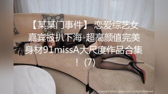 【某某门事件】 恋爱综艺女嘉宾被扒下海-超高颜值完美身材91missA大尺度作品合集！ (7)