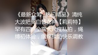 《最新众筹✅热门精品》清纯大波肥臀白皙女神【莉莉特】罕有四点全露大尺度私拍，绳缚初体验，瘙痒揉奶快乐调教