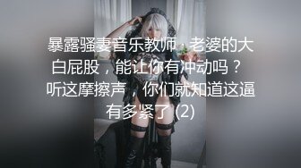 暴露骚妻音乐教师 · 老婆的大白屁股，能让你有冲动吗？ 听这摩擦声，你们就知道这逼有多紧了 (2)