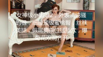 女神级小姐姐2，外表清纯骚的很，细腰顶级蜜桃臀，丝袜美腿，假屌骑乘位猛插穴，爆菊花双洞齐开