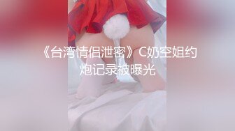 《台湾情侣泄密》C奶空姐约炮记录被曝光