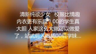 ✿清新纯欲少女✿校服比情趣内衣更有乐趣！00的学生真大胆 人家这么大就可以做爱了，站式后入爆插00后学妹…