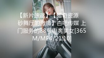 【新片速遞】【猎奇资源❤️砂舞厅的激情】杏吧传媒 上门服务的88号电竞美女[365M/MP4/21:10]