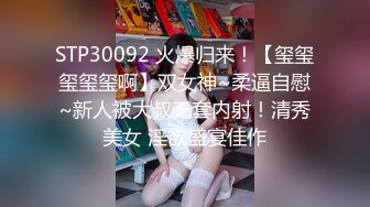 STP30092 火爆归来！【玺玺玺玺玺啊】双女神~柔逼自慰~新人被大叔无套内射！清秀美女 淫欲盛宴佳作