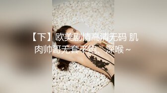 【下】欧美剧情高清无码 肌肉帅哥无套干炮、深喉～