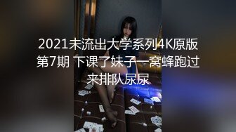 2021未流出大学系列4K原版第7期 下课了妹子一窝蜂跑过来排队尿尿