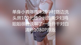 单身小青年周末城中村路边洗头房100元嫖个长发美少妇鸡姐姐很善谈聊了一会开干对白清晰1080P原版