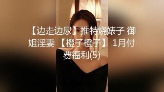 【边走边尿】推特烧婊子 御姐淫妻 【橙子橙子】 1月付费福利(5)