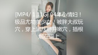 [MP4/ 1.11G] 04年小情妇！极品尤物美少女！被胖大叔玩穴，穿上黑丝掰开嫩穴，插根烟在逼上