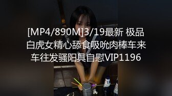 [MP4/890M]3/19最新 极品白虎女精心舔食吸吮肉棒车来车往发骚阳具自慰VIP1196