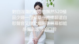 對白淫蕩的輕吻也飄然520極品少婦一邊被草一邊裸聊還自慰聲音又嗲又媚隔著屏幕都能感覺到暖暖的口腔