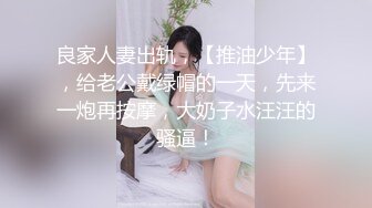 良家人妻出轨，【推油少年】，给老公戴绿帽的一天，先来一炮再按摩，大奶子水汪汪的骚逼！