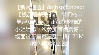 【新片速遞】&nbsp;&nbsp;【极品反差婊】❤️高门槛单男淫女聚会❤️正在吃肉棒的小姐姐第一次参加有点震惊，场面过于震撼淫乱！[34.21M/MP4/00:02:21]