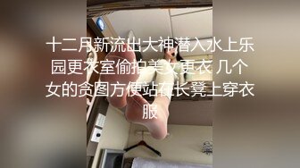 十二月新流出大神潜入水上乐园更衣室偷拍美女更衣 几个女的贪图方便站在长凳上穿衣服