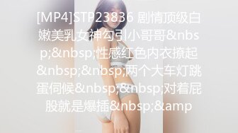 [MP4]STP23836 剧情顶级白嫩美乳女神勾引小哥哥&nbsp;&nbsp;性感红色内衣撩起&nbsp;&nbsp;两个大车灯跳蛋伺候&nbsp;&nbsp;对着屁股就是爆插&nbsp;&amp